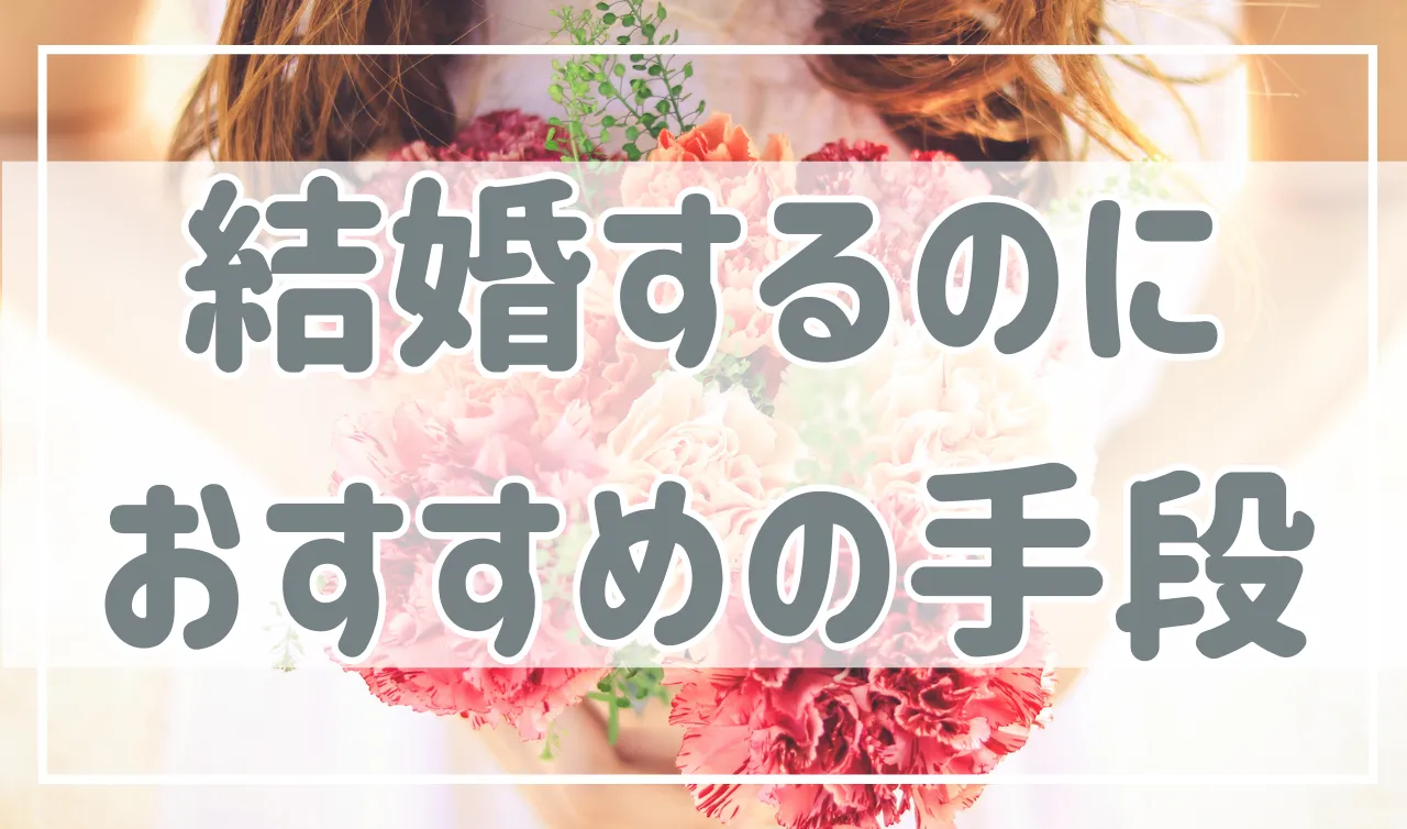 結婚・婚活するのにおすすめの方法は？結婚相談所、マッチングアプリ、婚活パーティーを比較！