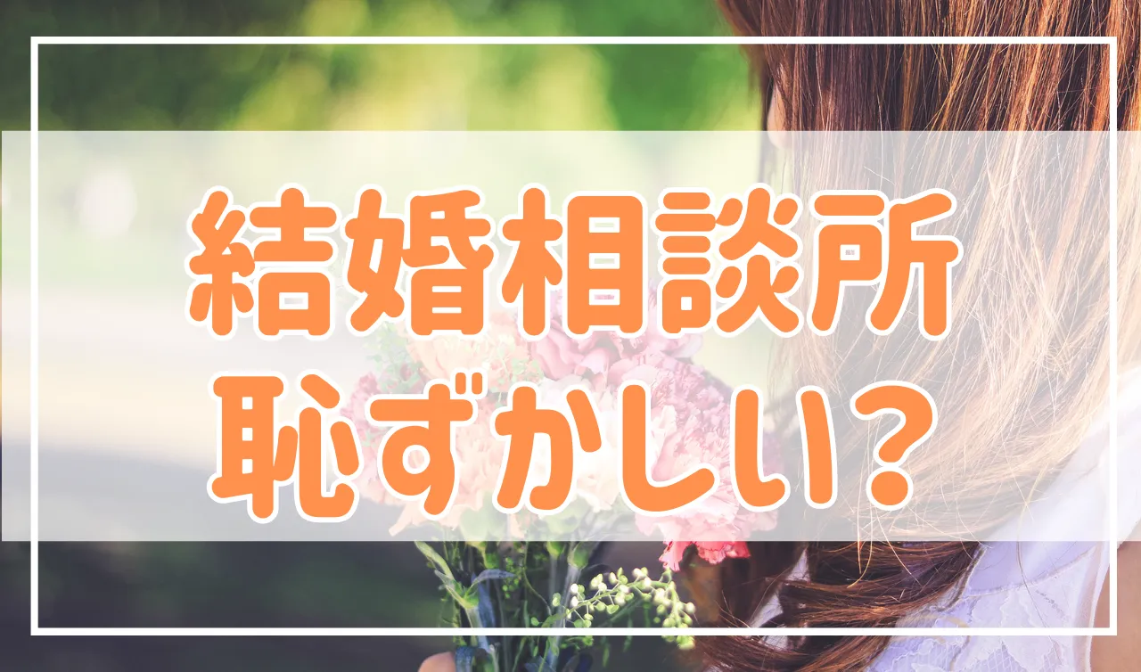 結婚相談所を利用するのは恥ずかしい？実はそれ、結構損してます