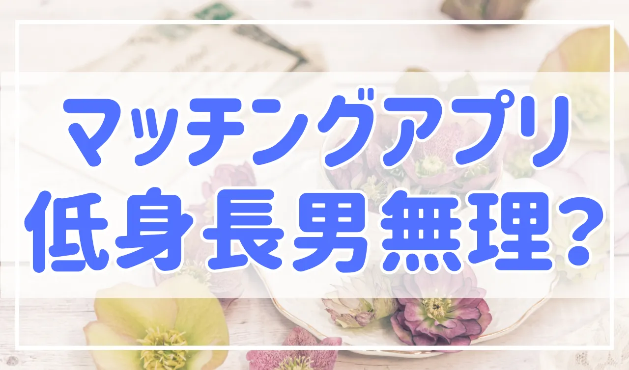 マッチングアプリでは低身長男性は恋人できない？現実と対処法を解説！