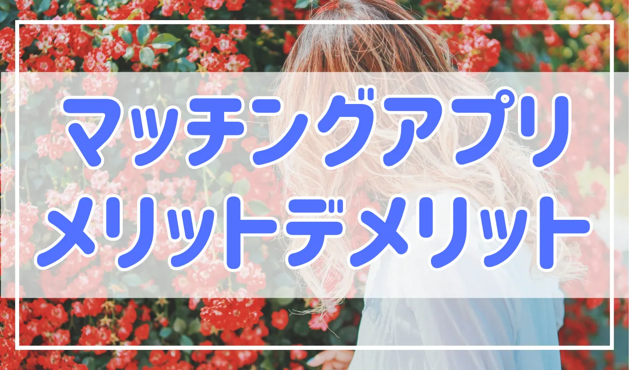 マッチングアプリのメリットとデメリット「安全性に問題あり？」