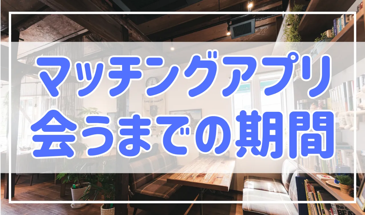 マッチングアプリの会うまでの期間は平均どれ位？目安は2週間！