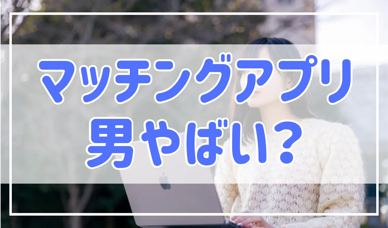 遭遇注意！マッチングアプリで見かけるやばい男の特徴と回避方法