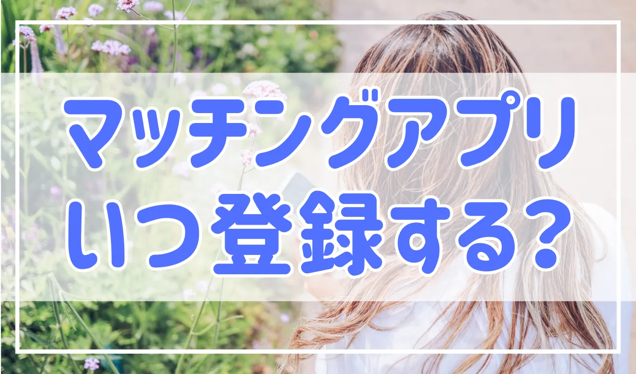 マッチングアプリを始めるタイミング、登録する曜日や時間帯のおすすめは？