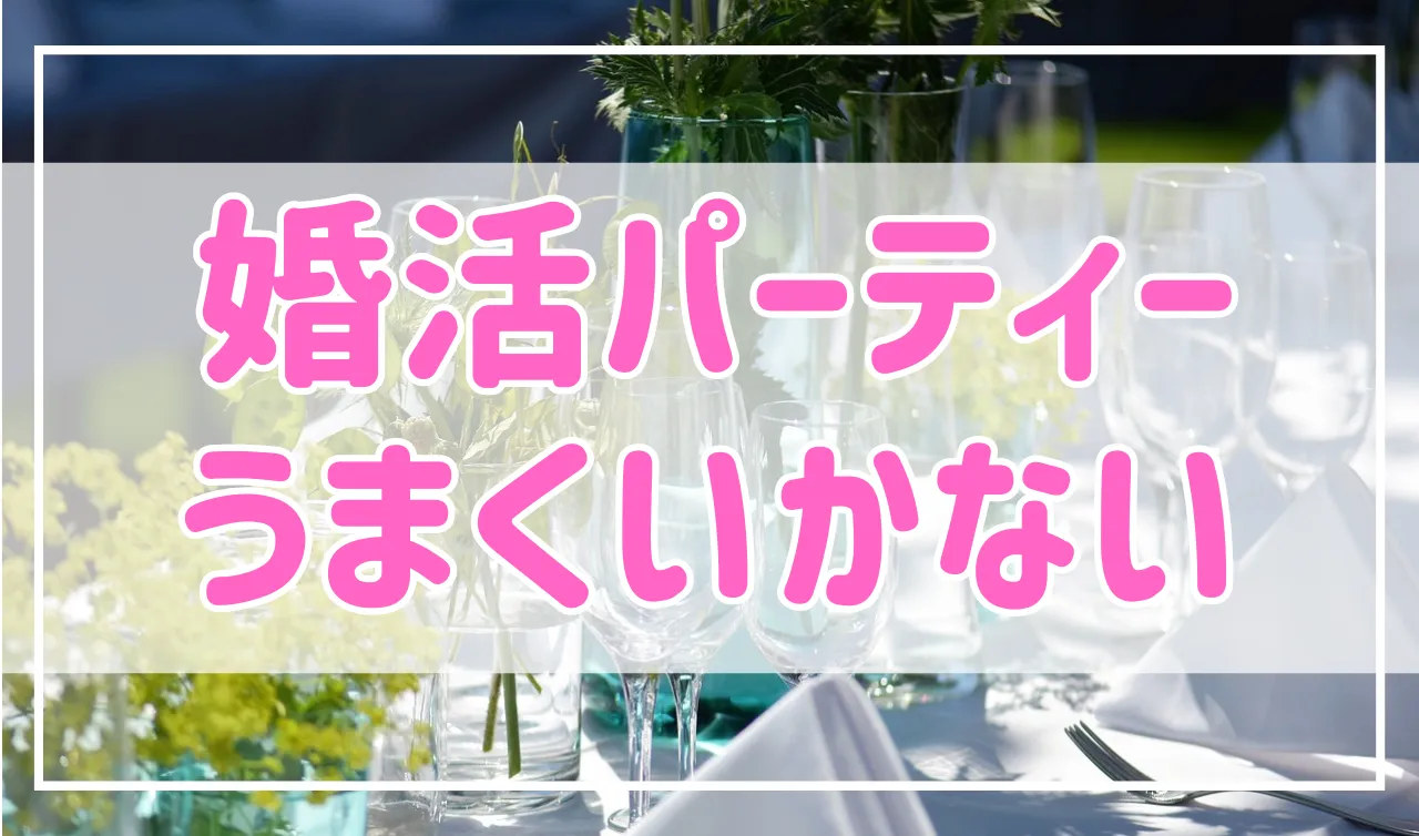 婚活パーティーうまくいかない…特徴と上手く行く方法を解説！