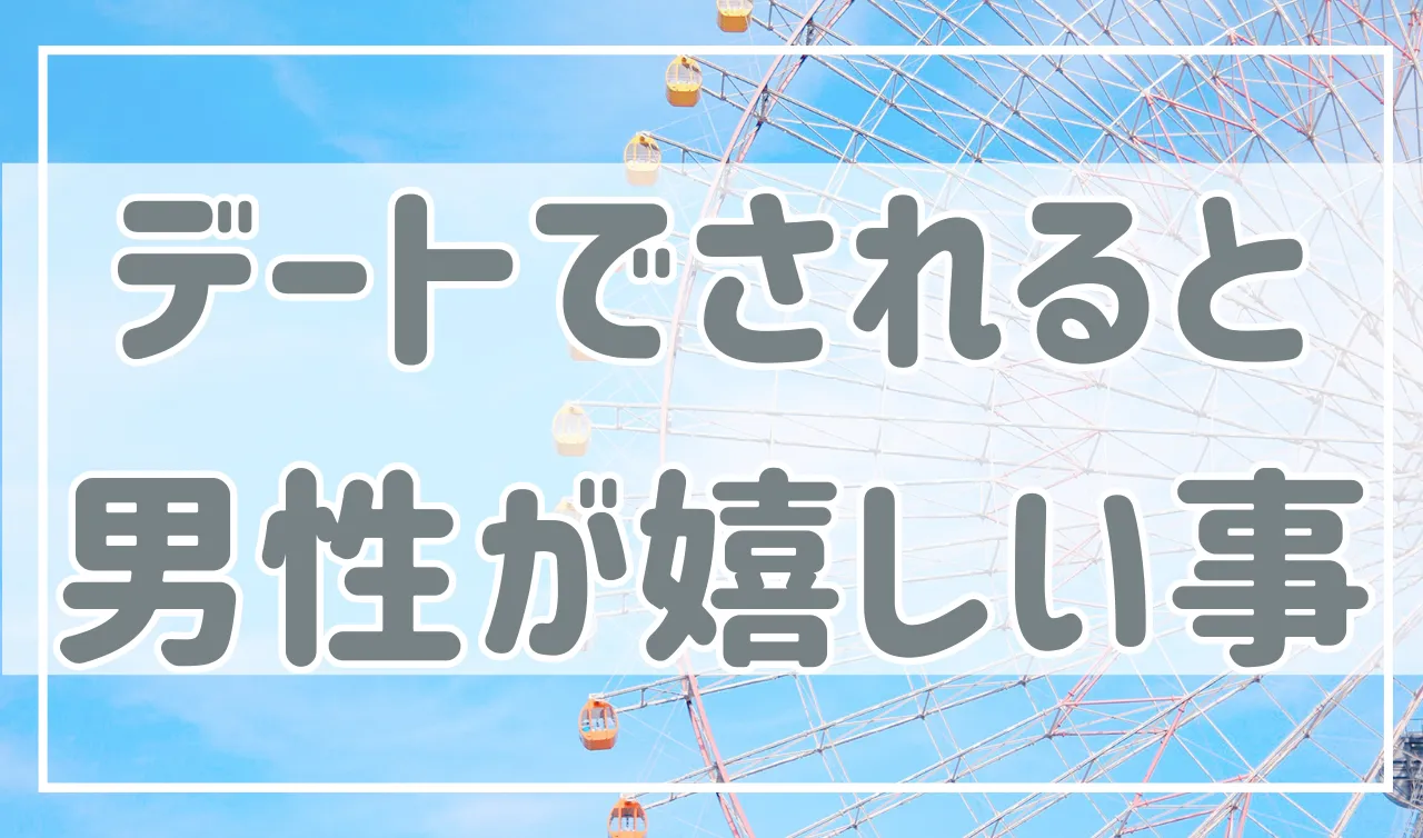 男性がデートでされると嬉しいこと、喜ばせるならコレ！