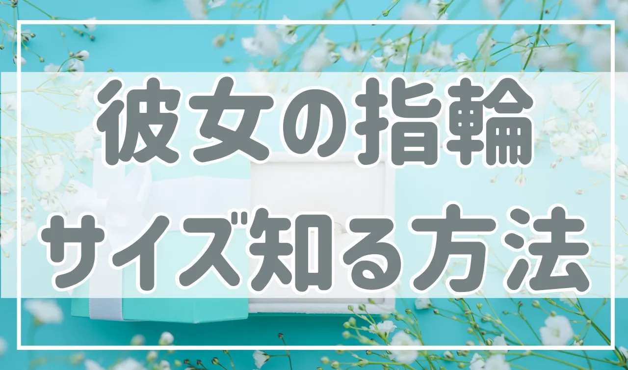 プロポーズしたいけど…「彼女の指輪のサイズが分からない！」解決法7選