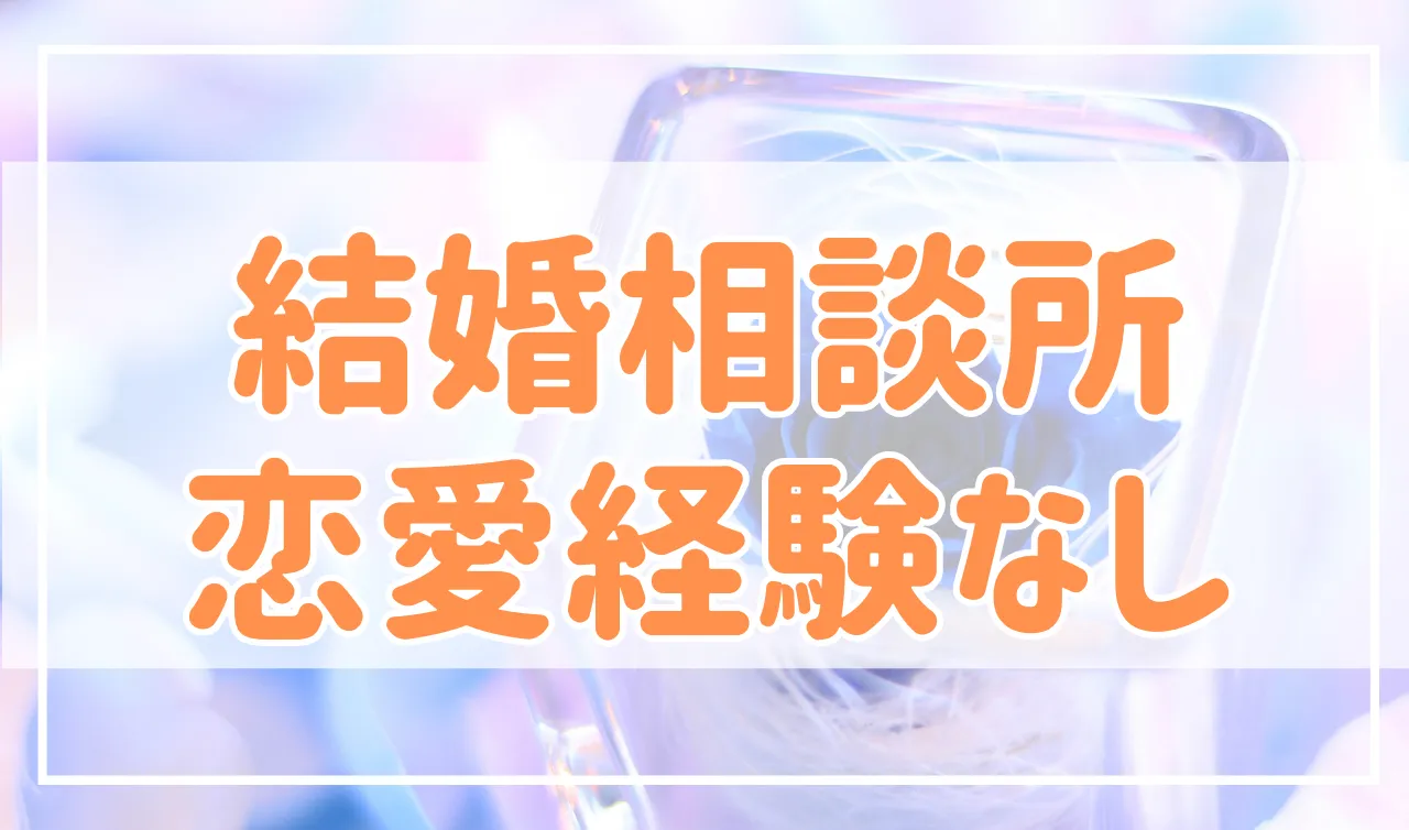 結婚相談所は恋愛経験なしでも全く問題なし！その理由を解説します