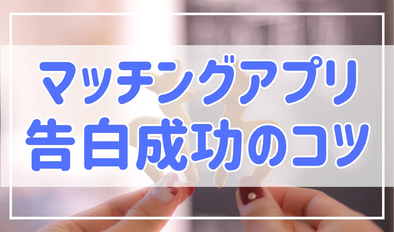 マッチングアプリで告白するタイミングと、うまくいくコツを紹介！