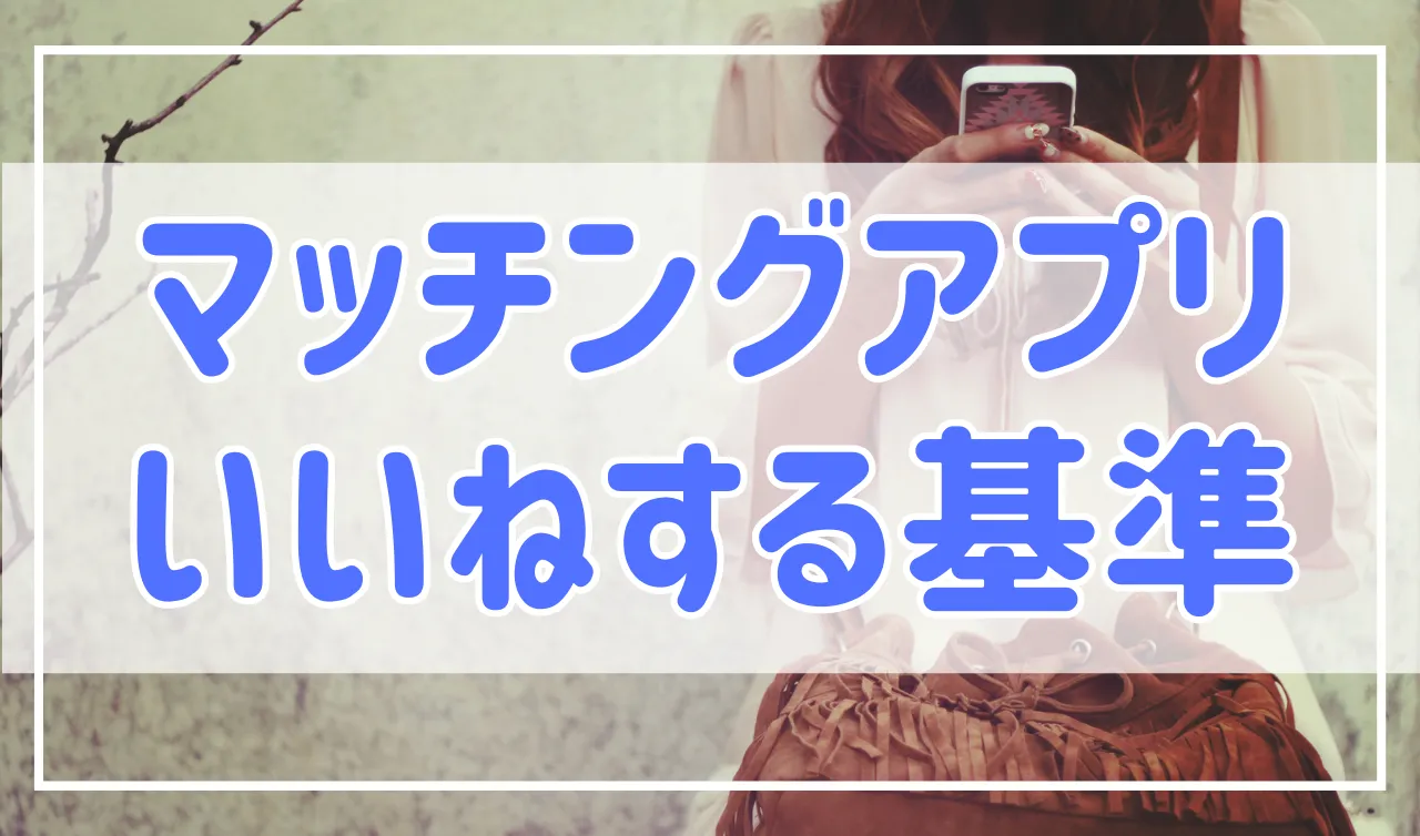 マッチングアプリで「いいね」する基準。男性と女性に分けて解説します。