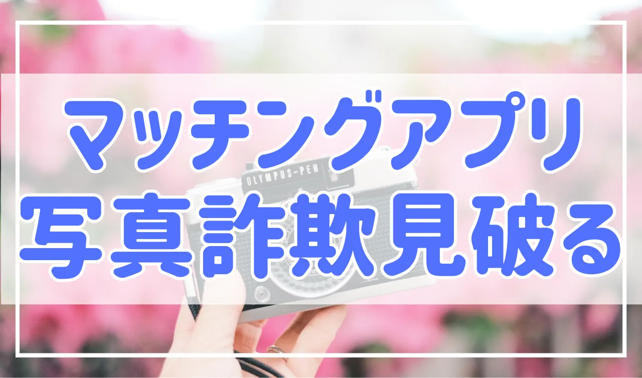 マッチングアプリの写真詐欺を見破る方法！ひどい場合は帰っていい？