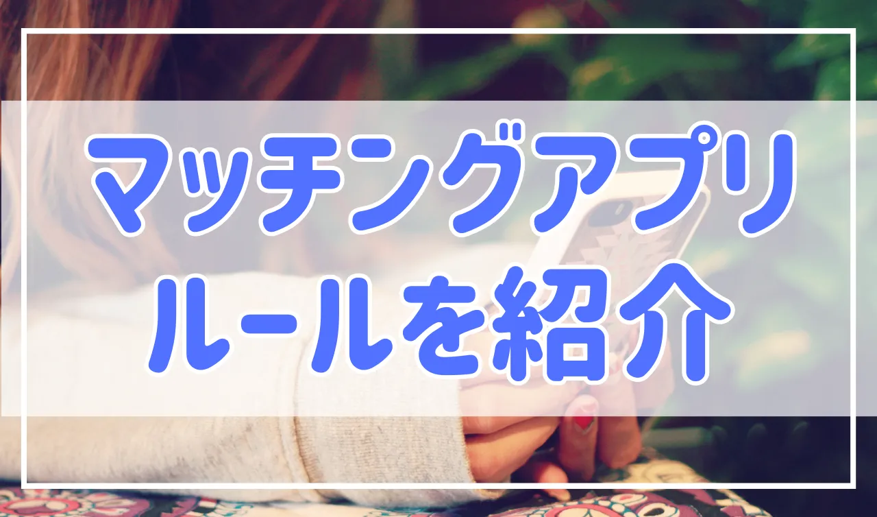 マッチングアプリのルールって？気を付けておくべきことを解説！