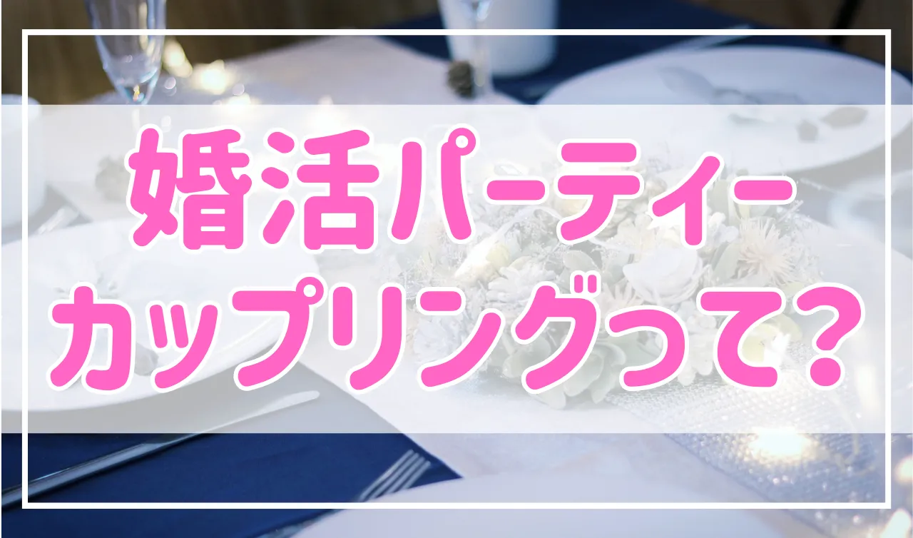 婚活パーティーのカップリングって何？カップリングするまでの流れを解説！