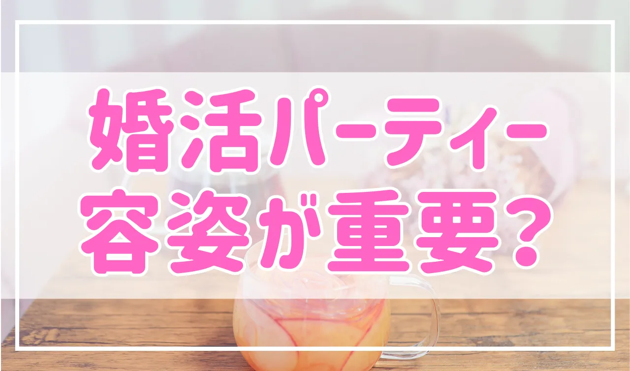婚活パーティーは容姿がやっぱり重要？結婚相手に求める条件を解説！