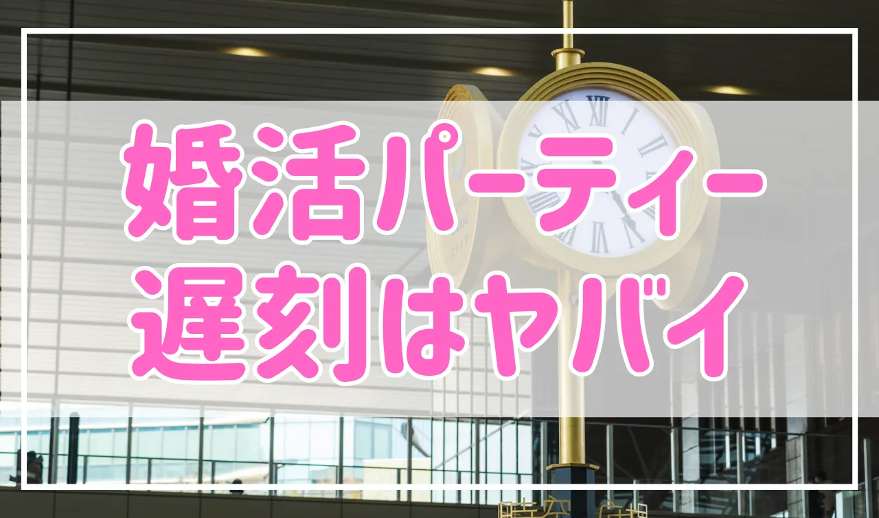 婚活パーティーで遅刻は絶対NG！その理由と対処法を紹介
