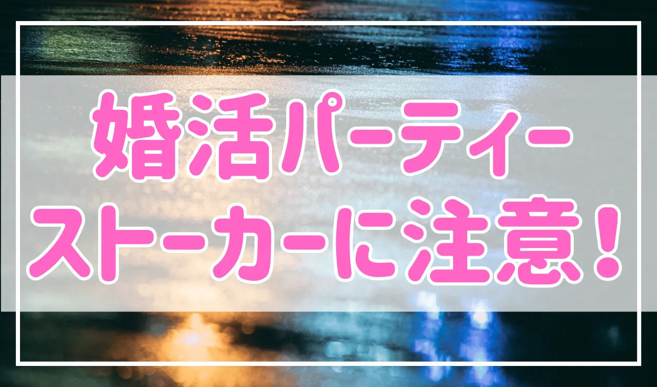 婚活パーティーではストーカーに注意！特徴と対処法を紹介