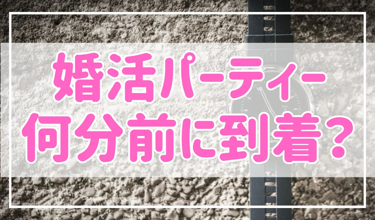 婚活パーティーは開始の何分前に到着すればいい？