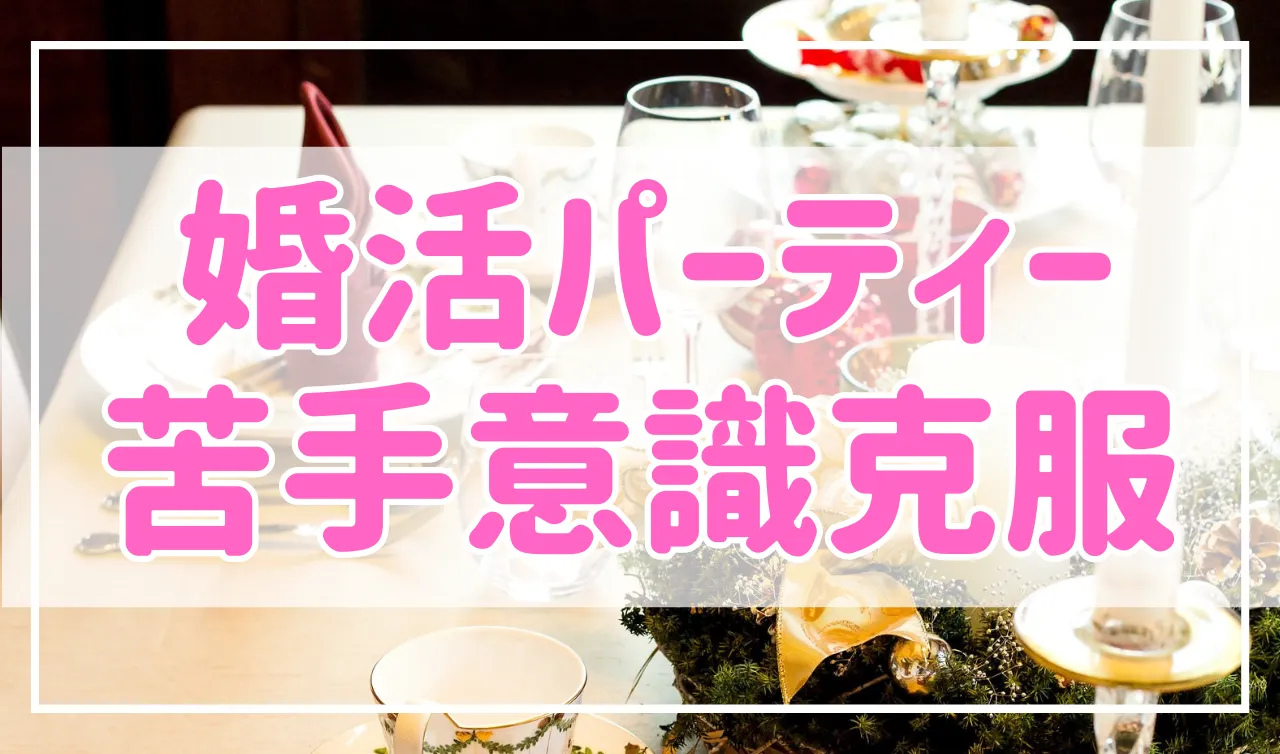 もう大丈夫！婚活パーティーへの苦手意識克服方法を紹介