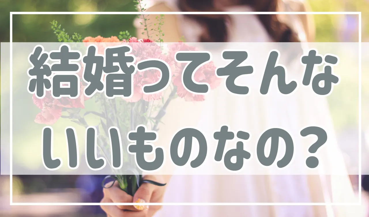 結婚ってそんなにいいものなの？もちろん「結婚＝幸せ」ではありませんが…