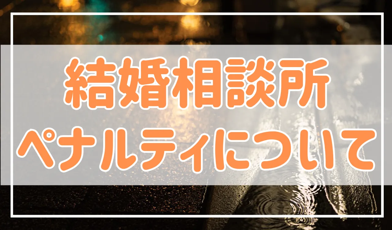 結婚相談所のペナルティって何？これをやると実は罰金に…