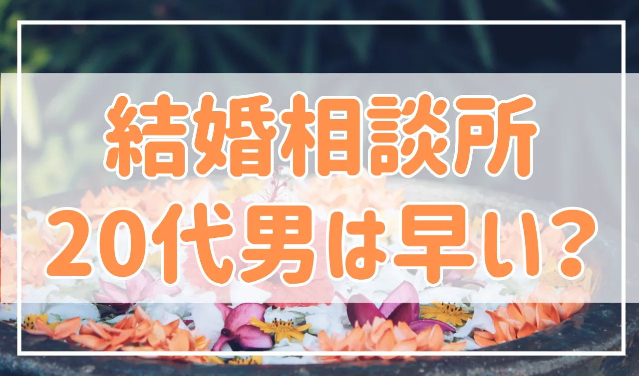 結婚相談所を20代男性が利用するのは早い？実はメリットが多い！