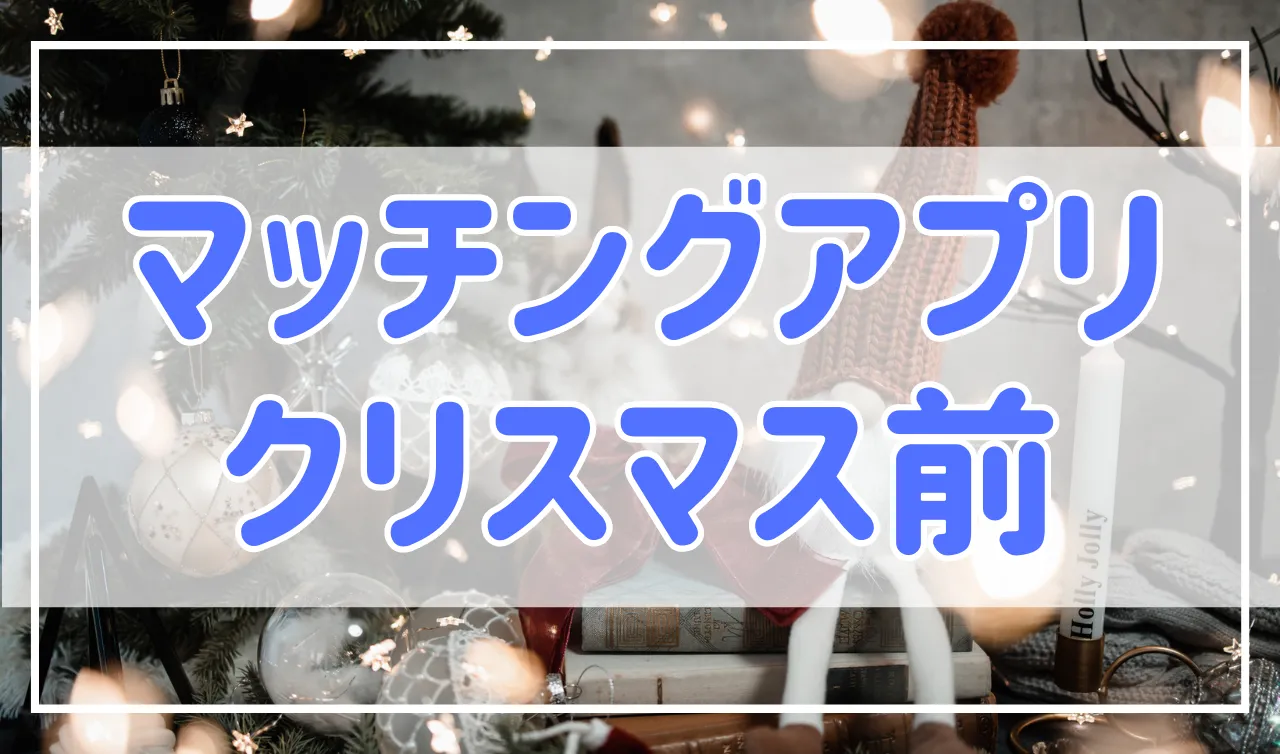 クリスマス前こそマッチングアプリを使うべき！正直、恋人を作る大チャンスです