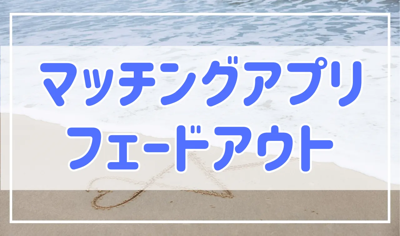 マッチングアプリでフェードアウトしたい時・された時はどうすればいい？