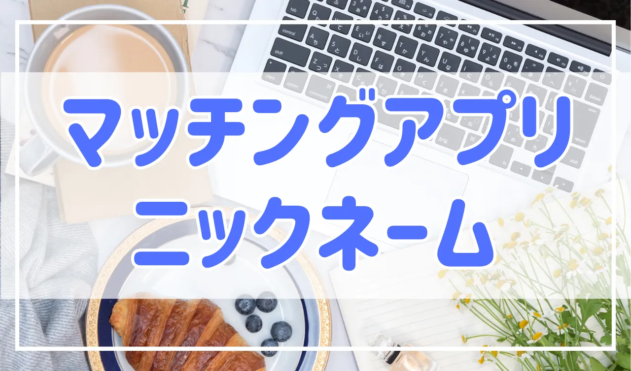 マッチングアプリでおすすめのニックネームの付け方！NGなものも紹介