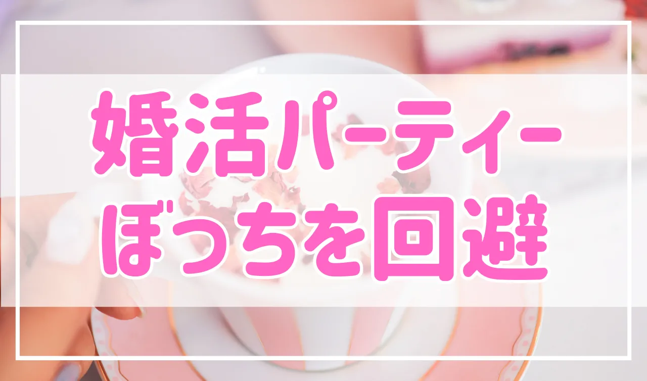 婚活パーティーでぼっちになりたくない！回避する方法を紹介します