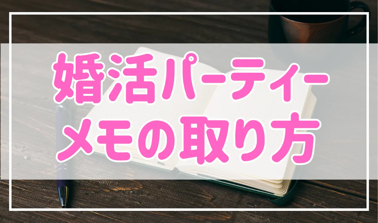 10秒でOK！婚活パーティーでのメモの取り方のコツを紹介