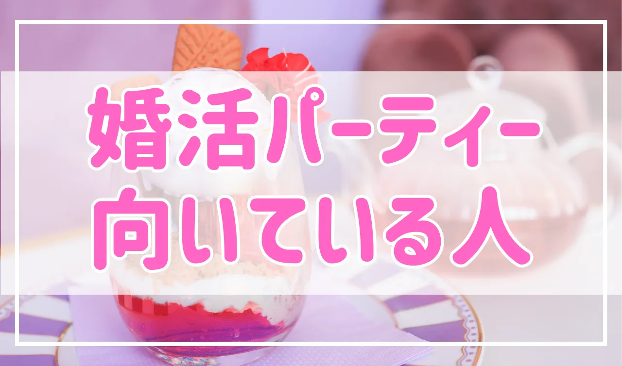【おすすめ】婚活パーティーに向いている人の特徴はコレ！