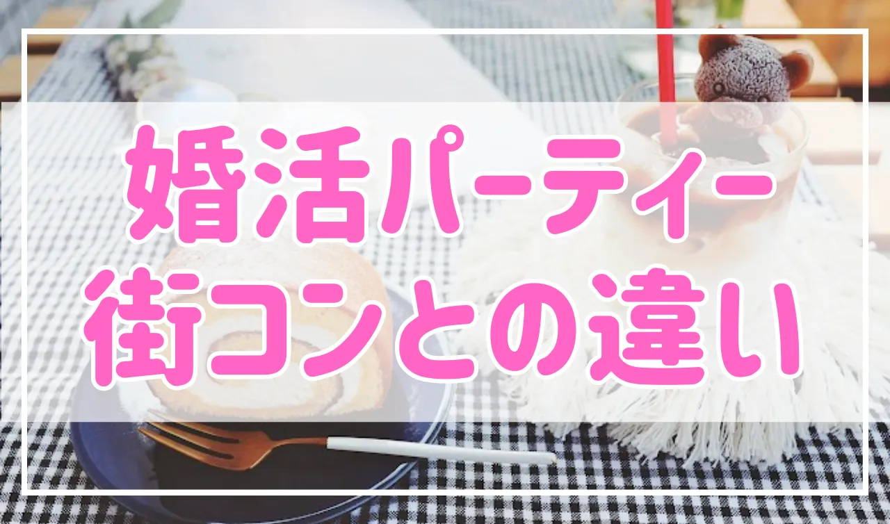 婚活パーティーと街コンの違いは？婚活に向いているのはどっち？